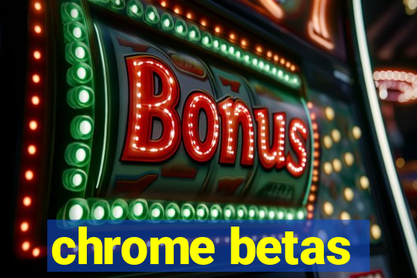 chrome betas