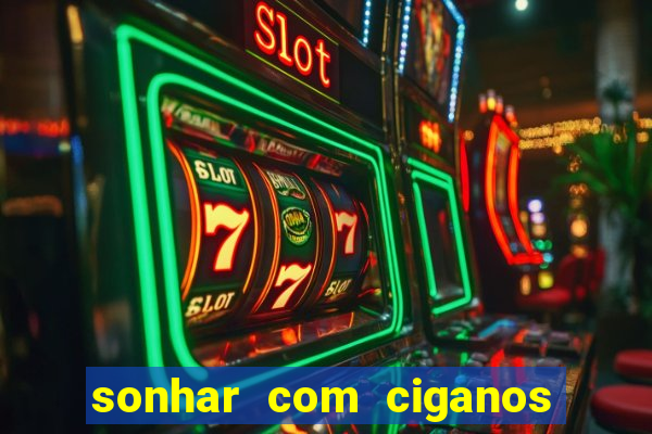 sonhar com ciganos jogo do bicho