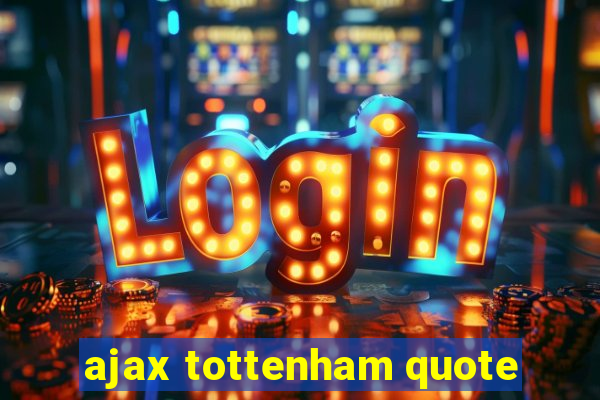 ajax tottenham quote