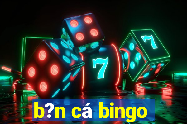 b?n cá bingo