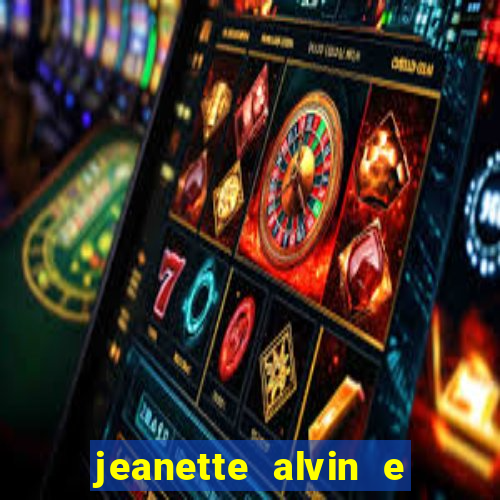 jeanette alvin e os esquilos