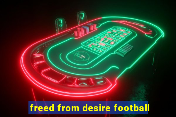 freed from desire football