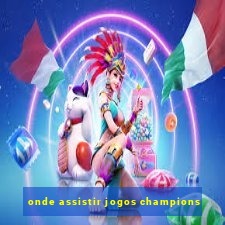 onde assistir jogos champions