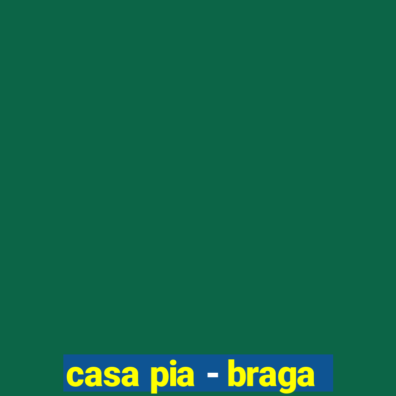 casa pia - braga