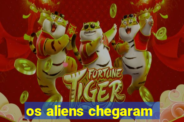 os aliens chegaram