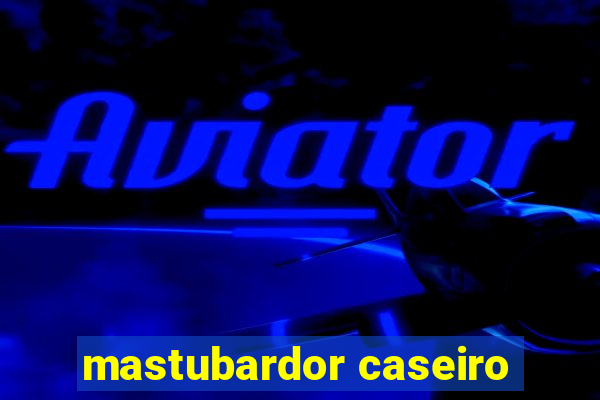 mastubardor caseiro