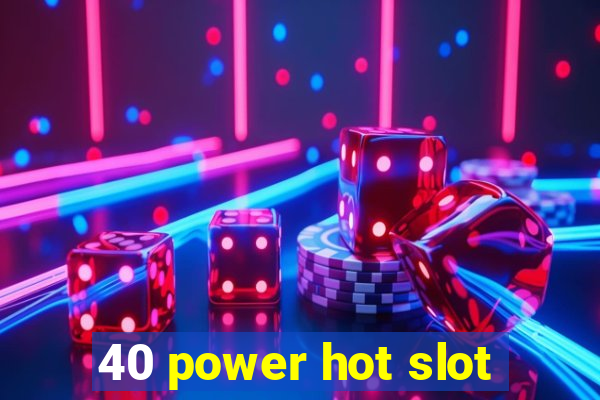 40 power hot slot