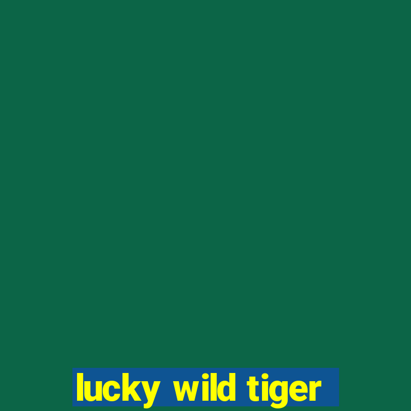 lucky wild tiger