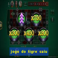 jogo do tigre saiu do ar