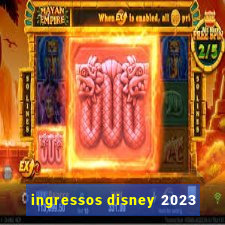 ingressos disney 2023