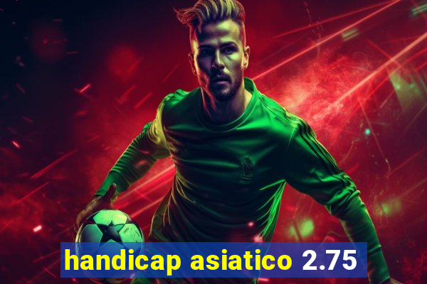 handicap asiatico 2.75