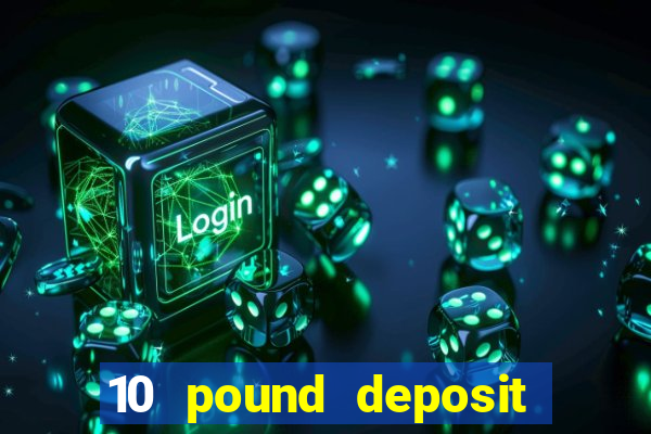 10 pound deposit online casino