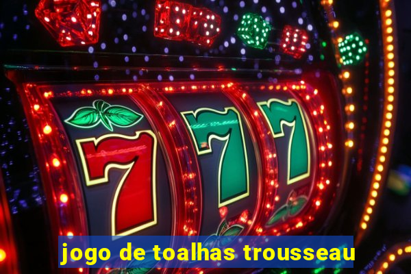 jogo de toalhas trousseau