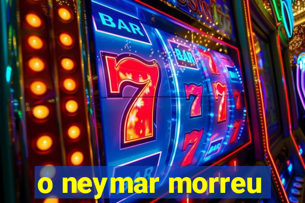 o neymar morreu