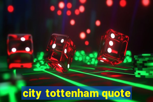 city tottenham quote