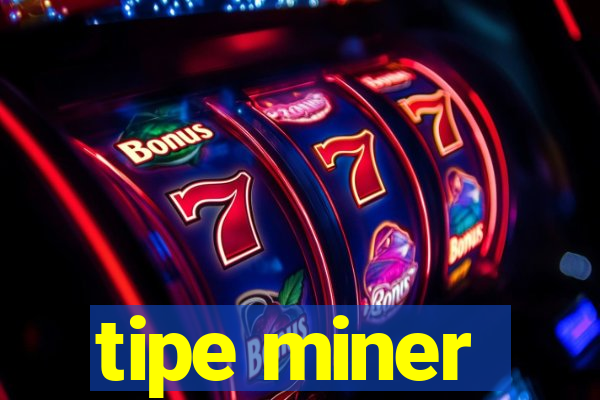 tipe miner