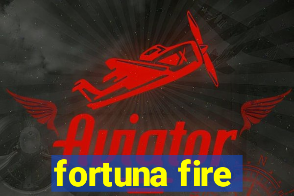 fortuna fire