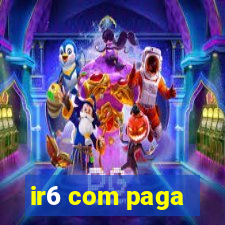 ir6 com paga