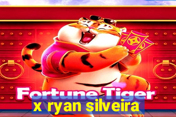 x ryan silveira