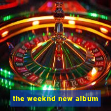 the weeknd new album