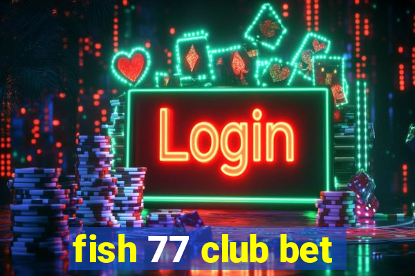 fish 77 club bet