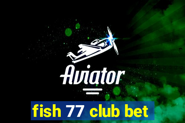 fish 77 club bet