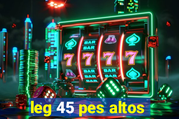 leg 45 pes altos