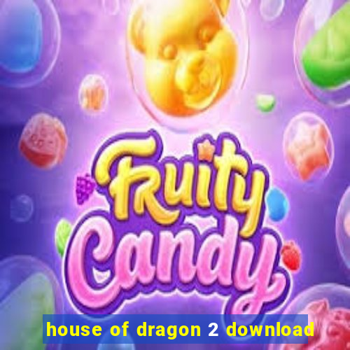 house of dragon 2 download