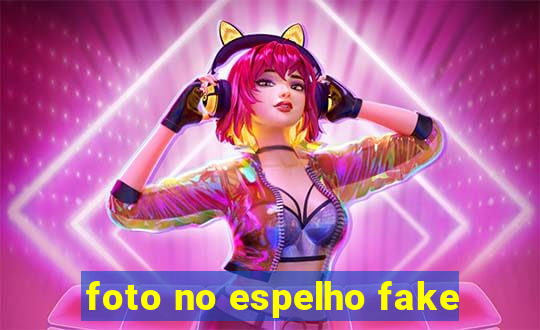 foto no espelho fake