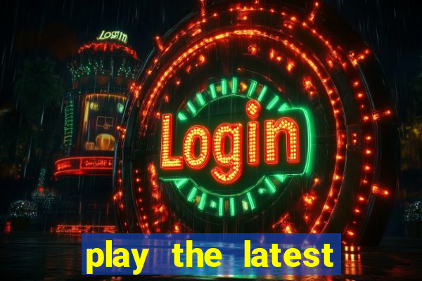 play the latest casino games and win big