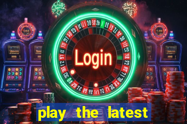 play the latest casino games and win big