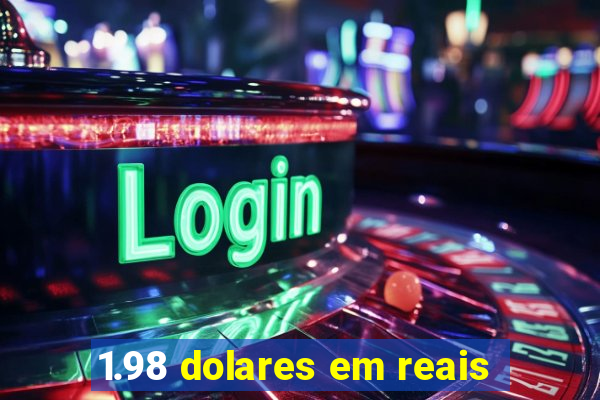 1.98 dolares em reais