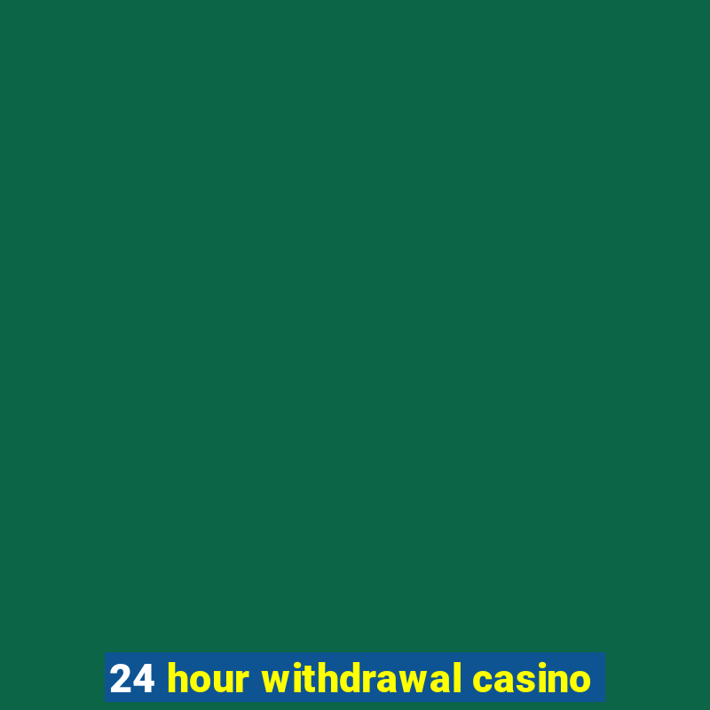 24 hour withdrawal casino