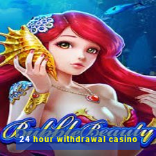 24 hour withdrawal casino