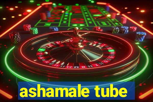 ashamale tube