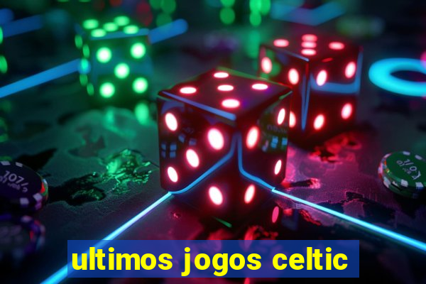 ultimos jogos celtic