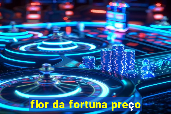 flor da fortuna preço