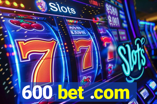 600 bet .com