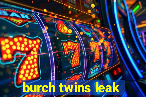 burch twins leak