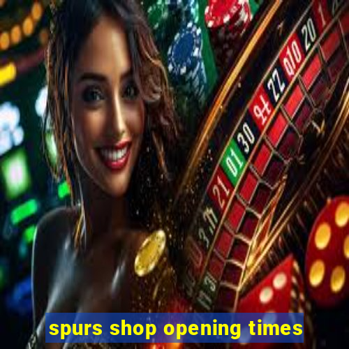 spurs shop opening times