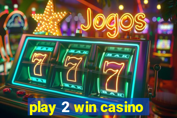 play 2 win casino