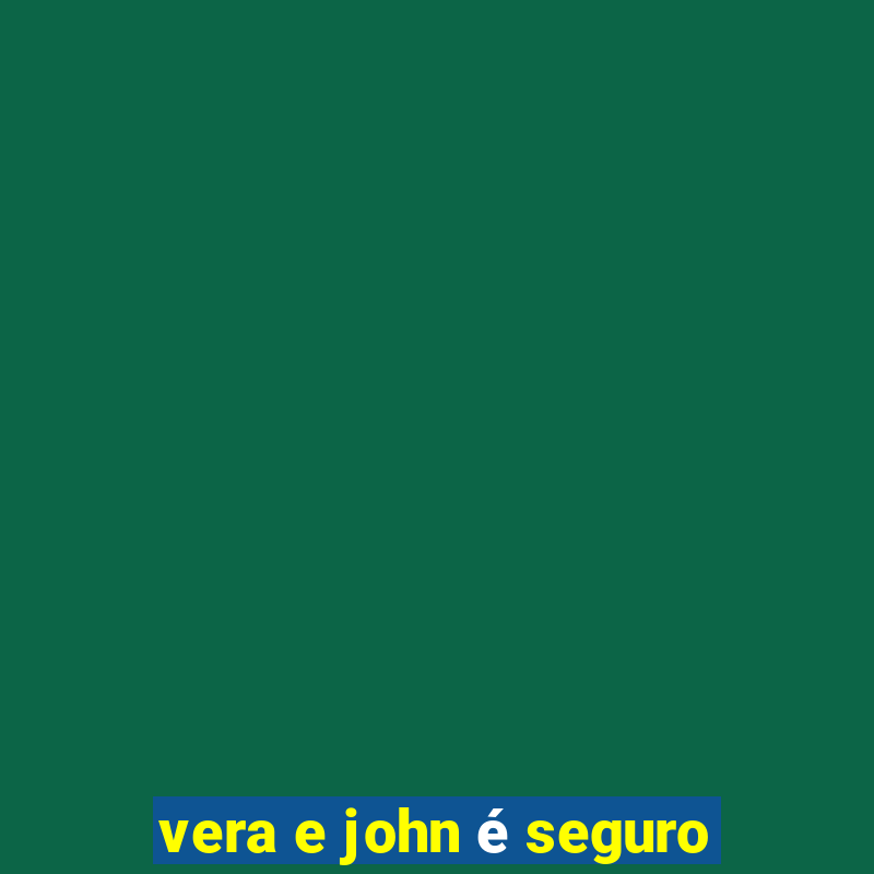 vera e john é seguro