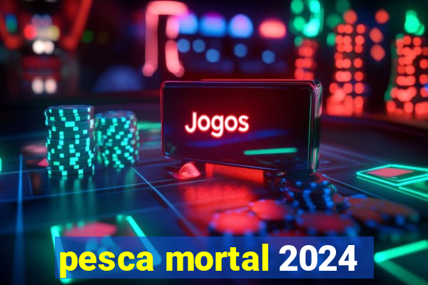 pesca mortal 2024