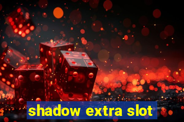 shadow extra slot