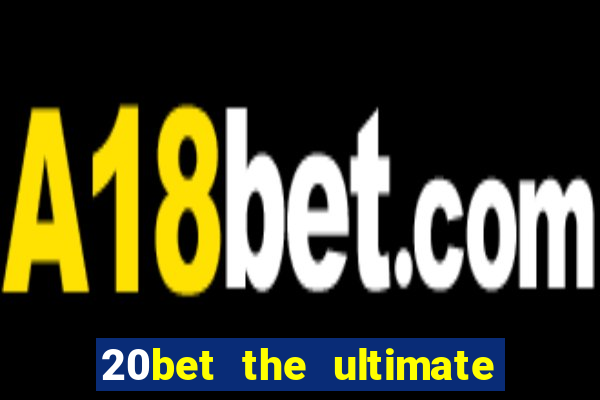 20bet the ultimate online casino site for