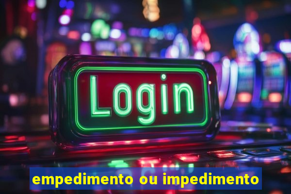 empedimento ou impedimento