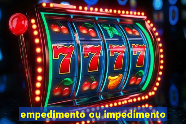 empedimento ou impedimento