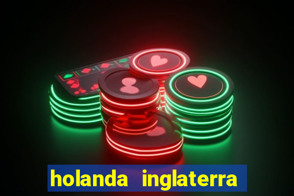 holanda inglaterra onde assistir