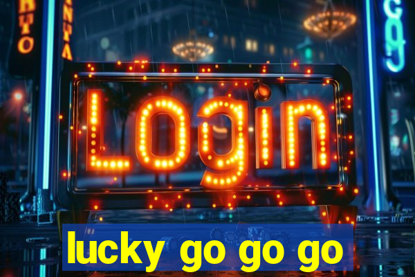 lucky go go go