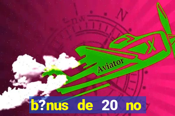 b?nus de 20 no cadastro bet